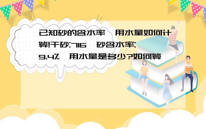 已知砂的含水率,用水量如何计算!干砂:716　砂含水率:9.4%,用水量是多少?如何算