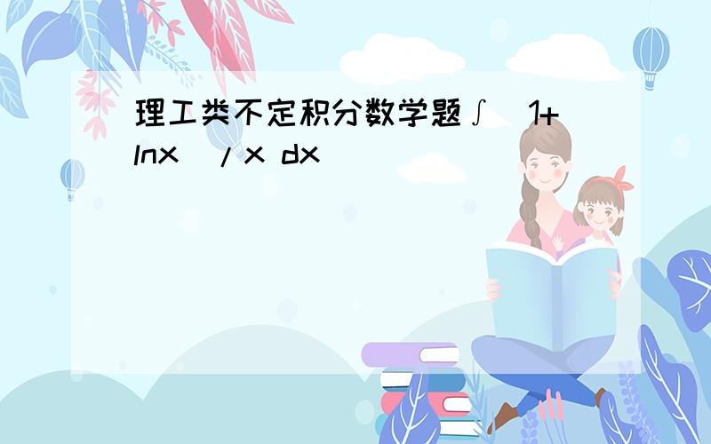 理工类不定积分数学题∫（1+lnx)/x dx