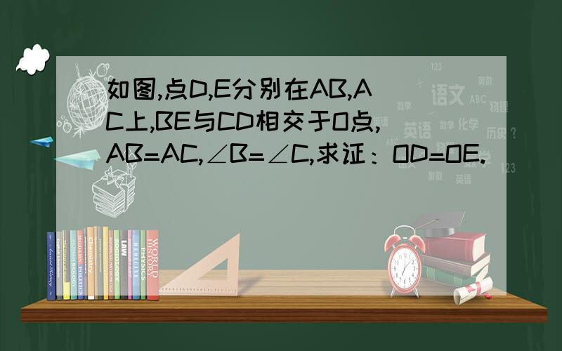 如图,点D,E分别在AB,AC上,BE与CD相交于O点,AB=AC,∠B=∠C,求证：OD=OE.