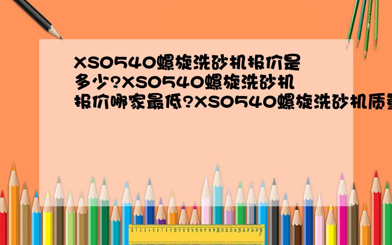 XS0540螺旋洗砂机报价是多少?XS0540螺旋洗砂机报价哪家最低?XS0540螺旋洗砂机质量怎么样?