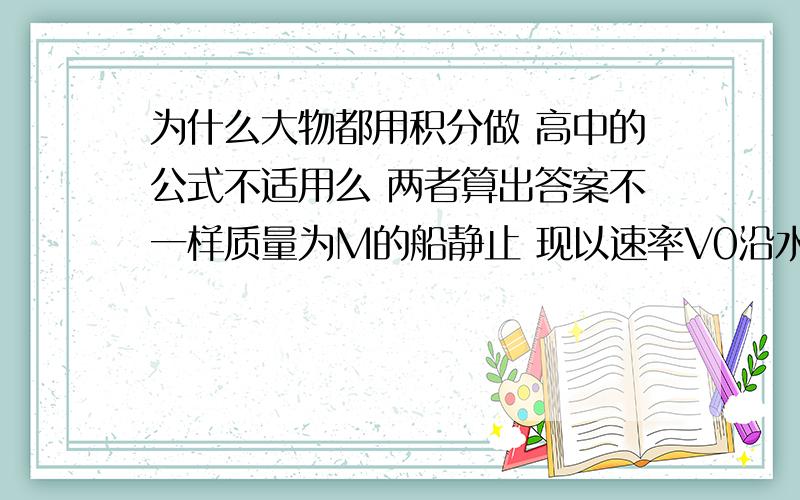 为什么大物都用积分做 高中的公式不适用么 两者算出答案不一样质量为M的船静止 现以速率V0沿水平方向将一质量为m的沙袋抛到船上 此后二者一起运动 设运动过程中收到的阻力大小与速率