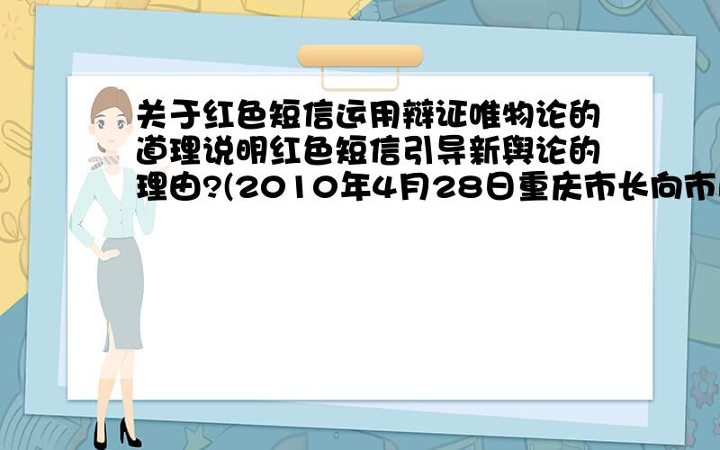 关于红色短信运用辩证唯物论的道理说明红色短信引导新舆论的理由?(2010年4月28日重庆市长向市民发出红色短信掀起新文化风潮.)