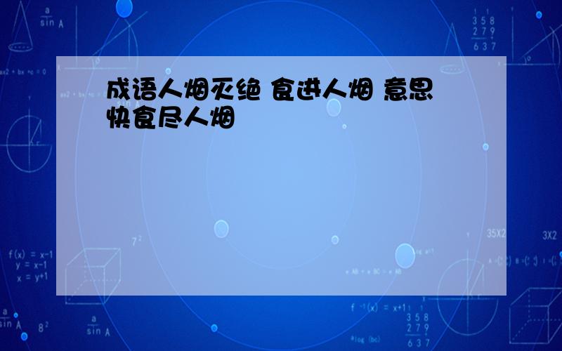 成语人烟灭绝 食进人烟 意思快食尽人烟