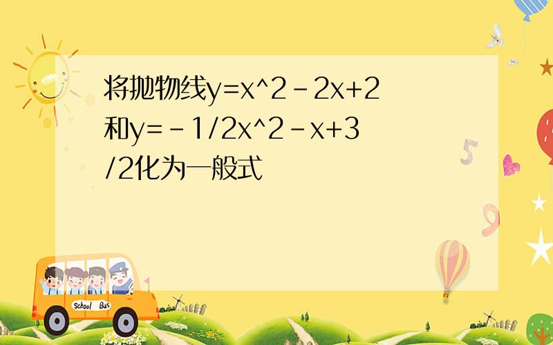 将抛物线y=x^2-2x+2和y=-1/2x^2-x+3/2化为一般式