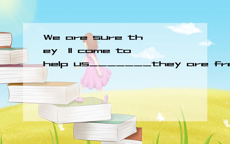 We are sure they'll come to help us_______they are free.Boys and girls,hand in your exercies-books_______you go home.______the bell rang,she was waiting in her seat.