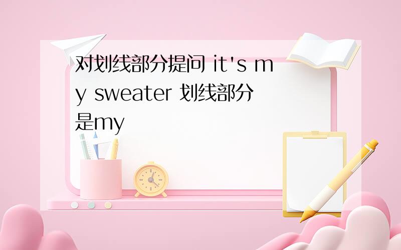 对划线部分提问 it's my sweater 划线部分是my