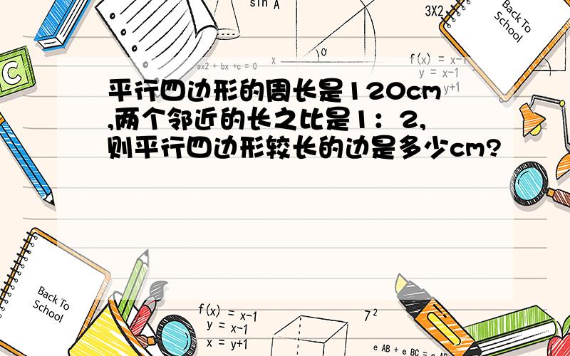 平行四边形的周长是120cm,两个邻近的长之比是1：2,则平行四边形较长的边是多少cm?