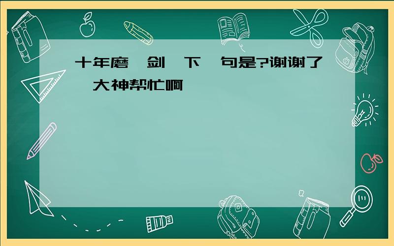 十年磨一剑,下一句是?谢谢了,大神帮忙啊