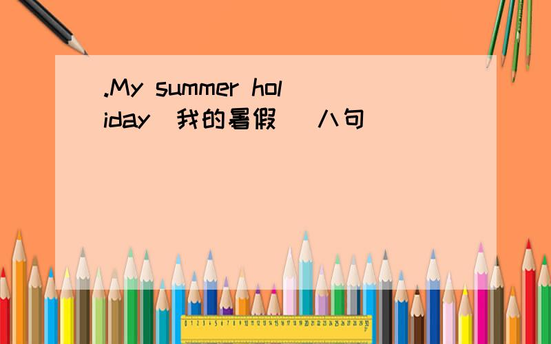 .My summer holiday（我的暑假） 八句