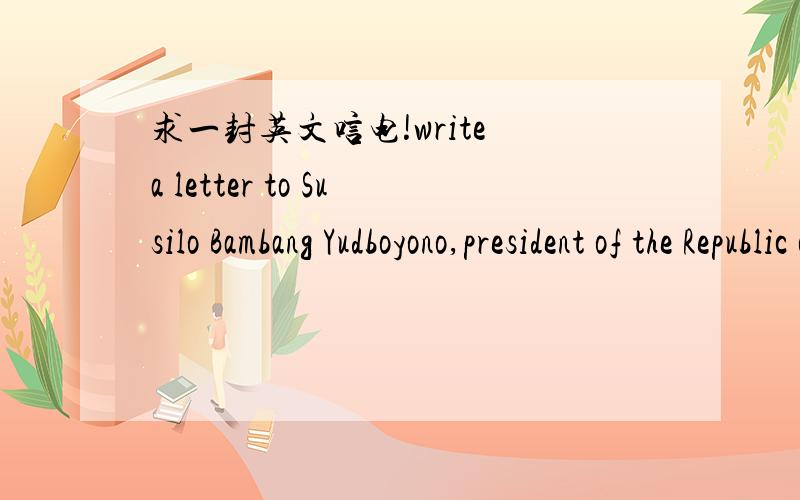 求一封英文唁电!write a letter to Susilo Bambang Yudboyono,president of the Republic of Indonesia to express your concern over the tsunami victims(nearly300000 people dead or missing across Asia) in the country.