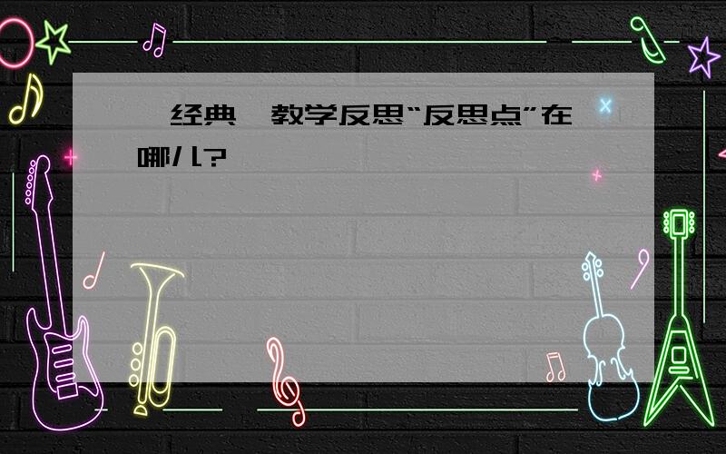 【经典】教学反思“反思点”在哪儿?