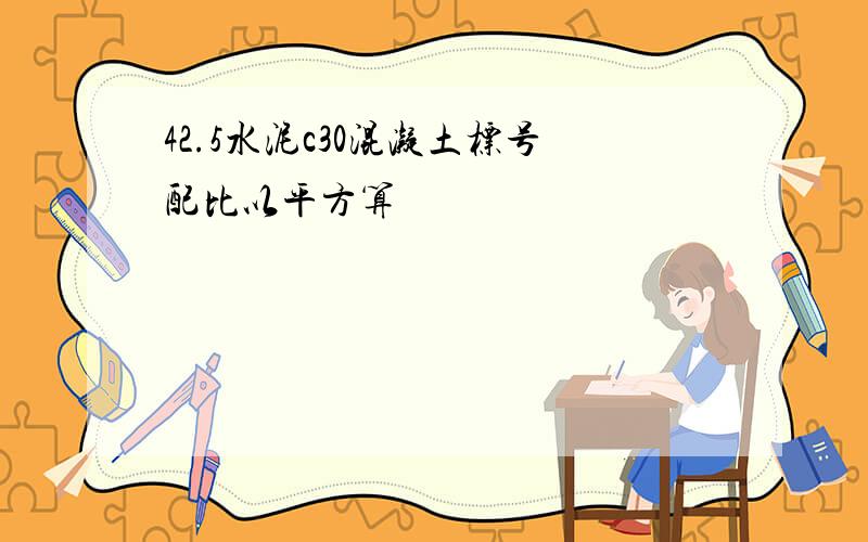 42.5水泥c30混凝土标号配比以平方算