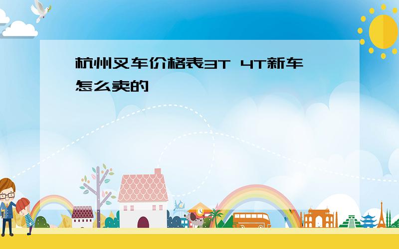 杭州叉车价格表3T 4T新车怎么卖的