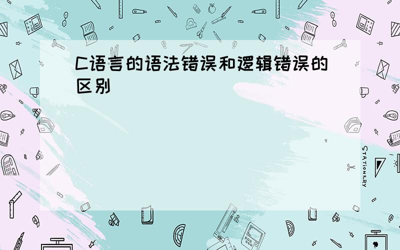 C语言的语法错误和逻辑错误的区别