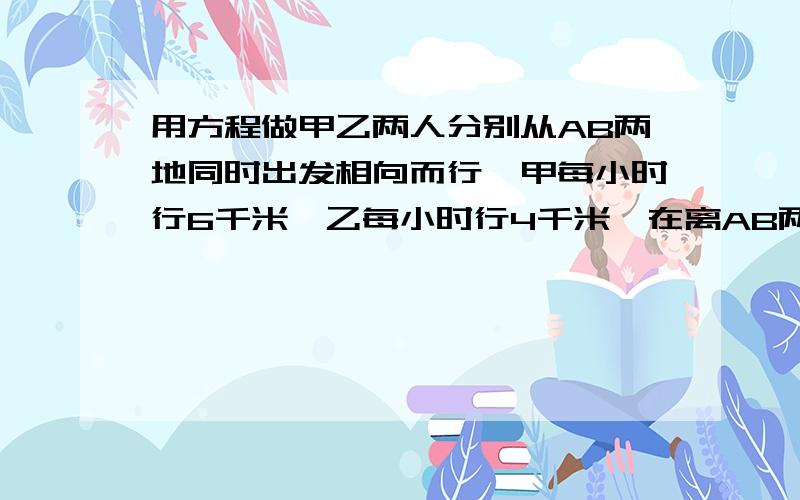 用方程做甲乙两人分别从AB两地同时出发相向而行,甲每小时行6千米,乙每小时行4千米,在离AB两地中心3千米的地方相遇,求AB两地相距多少千米?（用方程做）