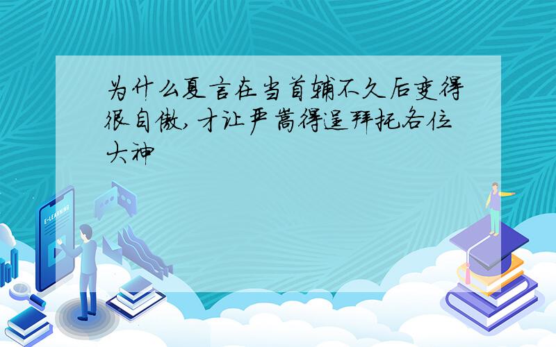 为什么夏言在当首辅不久后变得很自傲,才让严嵩得逞拜托各位大神