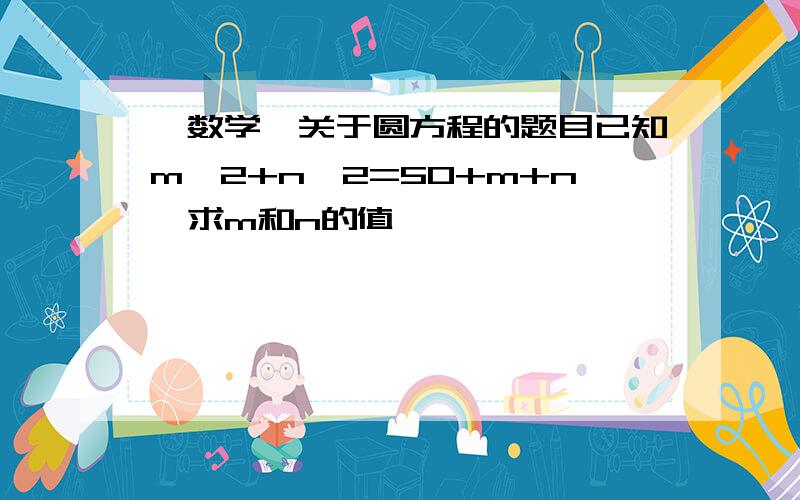 【数学】关于圆方程的题目已知m^2+n^2=50+m+n,求m和n的值