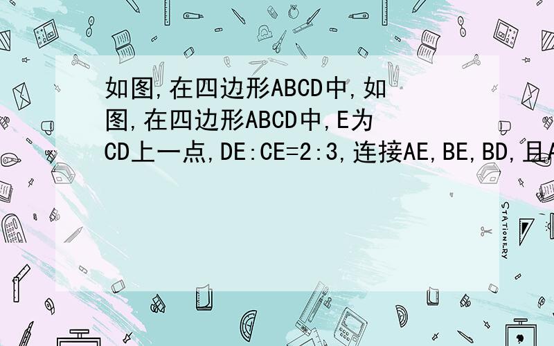 如图,在四边形ABCD中,如图,在四边形ABCD中,E为CD上一点,DE:CE=2:3,连接AE,BE,BD,且AE,BD交于点F,则S△DEF:S△EBF:S△ABF=?A,4：10：25B,4：9：25C,2：3：5D,2：5：25