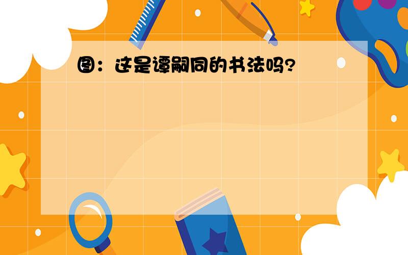 图：这是谭嗣同的书法吗?