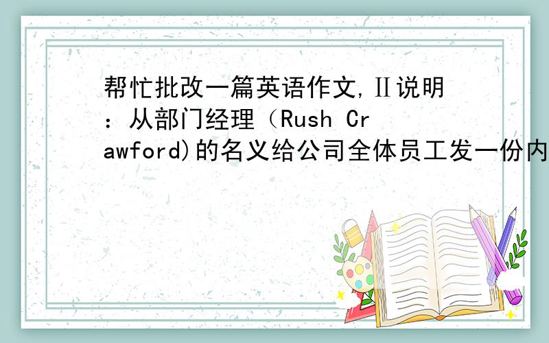 帮忙批改一篇英语作文,Ⅱ说明：从部门经理（Rush Crawford)的名义给公司全体员工发一份内部通知.时间：2007年6月24日 事由：有关更换电话系统事宜 内容：1.由于业务需要,公司拟更心目前使用