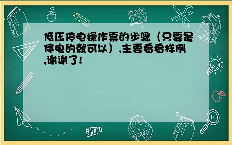 低压停电操作票的步骤（只要是停电的就可以）,主要看看样例,谢谢了!