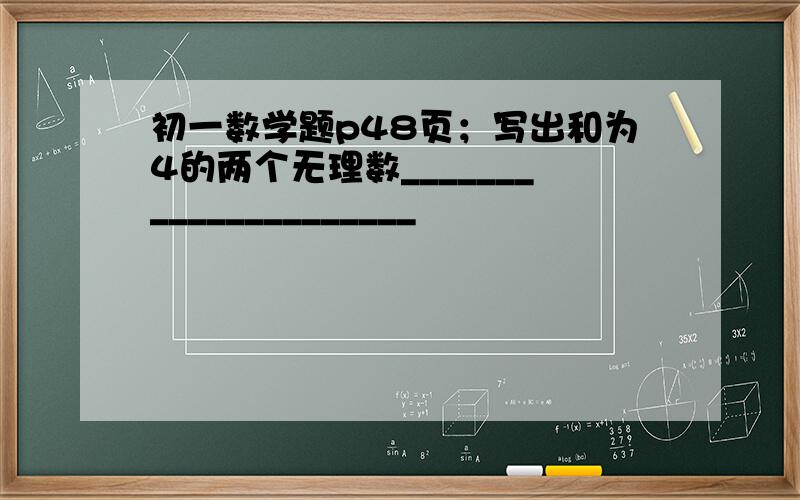 初一数学题p48页；写出和为4的两个无理数_____________________