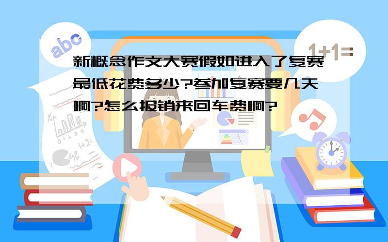 新概念作文大赛假如进入了复赛最低花费多少?参加复赛要几天啊?怎么报销来回车费啊?