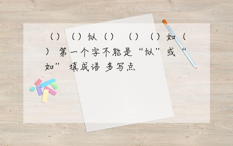 （）（）似（） （）（）如（） 第一个字不能是“似”或“如” 填成语 多写点