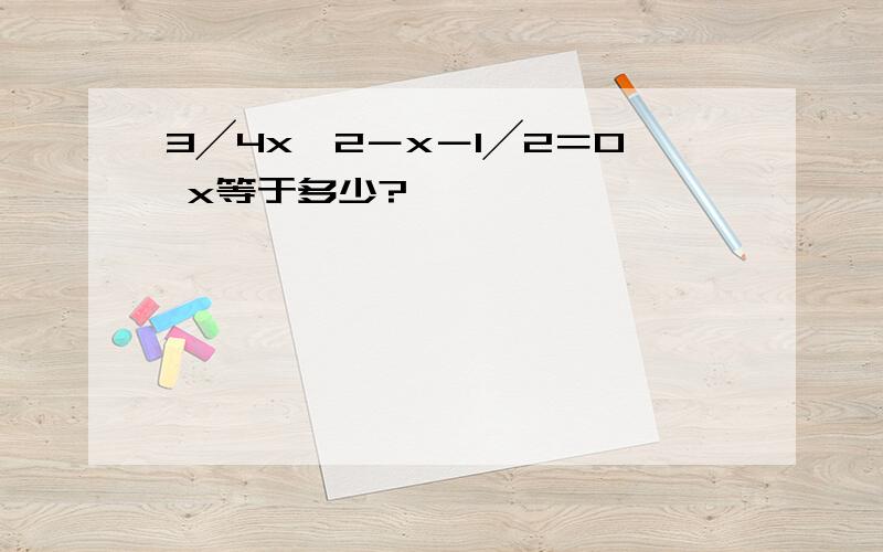 3╱4x^2－x－1╱2＝0 x等于多少?