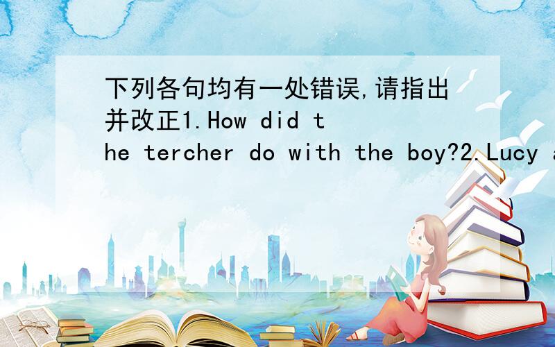 下列各句均有一处错误,请指出并改正1.How did the tercher do with the boy?2.Lucy asked me writing a piece of muic for her.3.The man became good friends and these children.