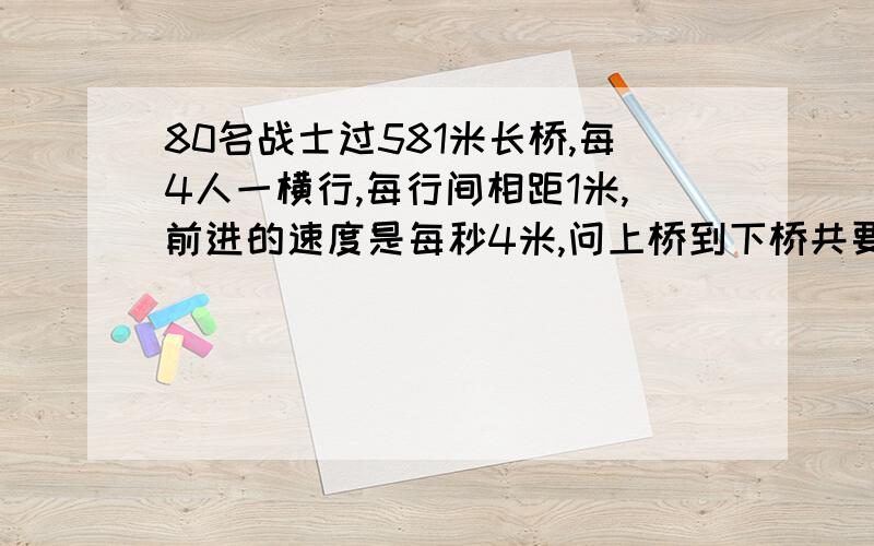 80名战士过581米长桥,每4人一横行,每行间相距1米,前进的速度是每秒4米,问上桥到下桥共要多少秒?为什么?