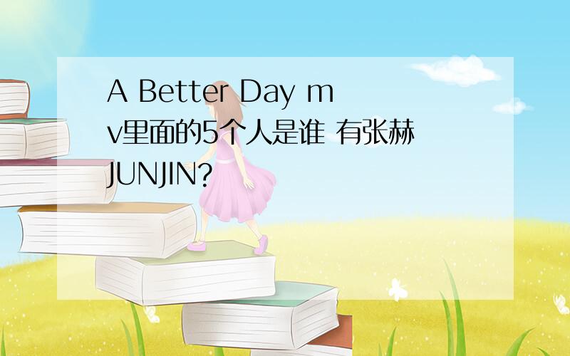 A Better Day mv里面的5个人是谁 有张赫 JUNJIN?