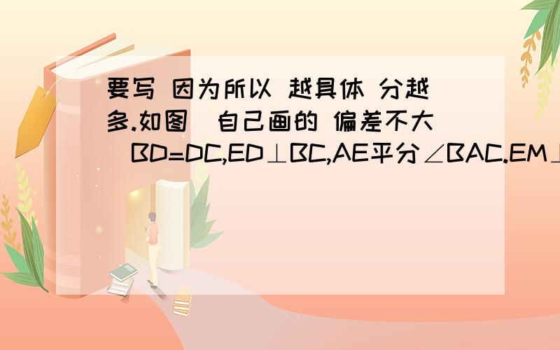 要写 因为所以 越具体 分越多.如图（自己画的 偏差不大）BD=DC,ED⊥BC,AE平分∠BAC.EM⊥AB,EN⊥AC,垂足分别为M、N.探求BM与CN的大小关系,并写出理由.（写因为所以的）