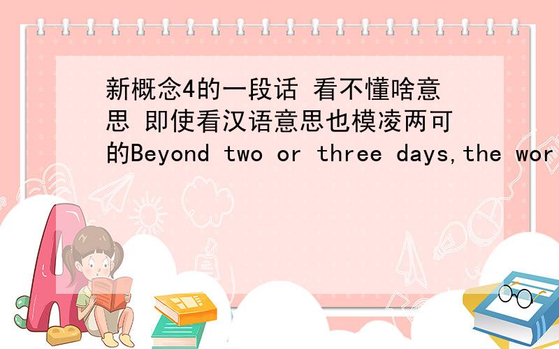 新概念4的一段话 看不懂啥意思 即使看汉语意思也模凌两可的Beyond two or three days,the world's best weather forecasts are speculative,and beyond six or seven they are worthless.The Butterfly Effect is the reason.For small piece