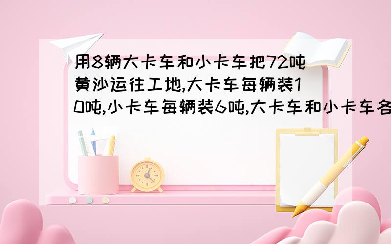 用8辆大卡车和小卡车把72吨黄沙运往工地,大卡车每辆装10吨,小卡车每辆装6吨,大卡车和小卡车各有多少辆