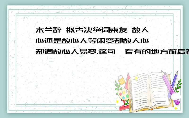 木兰辞 拟古决绝词柬友 故人心还是故心人等闲变却故人心,却道故心人易变.这句,看有的地方前后都是