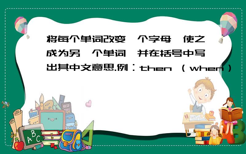 将每个单词改变一个字母,使之成为另一个单词,并在括号中写出其中文意思.例：then （when）【什么时候】1.eat（）【】2.go（to）【】3.bag（big）【大】4.zoo(too）【】5.warm（）【】