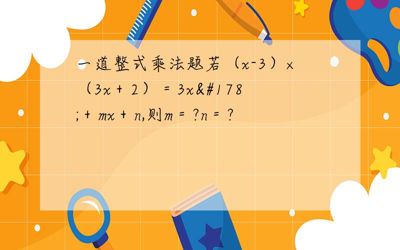 一道整式乘法题若（x-3）×（3x＋2）＝3x²＋mx＋n,则m＝?n＝?