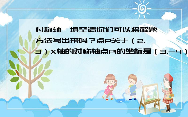 对称轴,填空请你们可以将解题方法写出来吗？点P关于（2，3）X轴的对称轴点P1的坐标是（3，-4），那么点P关于Y轴的对称点P2的坐标为_______.