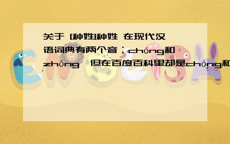 关于 [种姓]种姓 在现代汉语词典有两个音：chóng和zhǒng,但在百度百科里却是chóng和[zhòng],另外,种姓有两个音,如果遇见一种姓友人,你该怎么叫他?chong先生还是zhong先生?