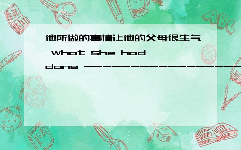 他所做的事情让他的父母很生气 what she had done ---------------------- 想要给她一个惊喜很难 ---------------------------- her a surprise 每次我们聚在一起,总是促膝长谈 ---------------------------- ,we always have a