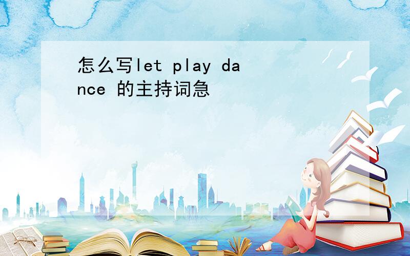 怎么写let play dance 的主持词急