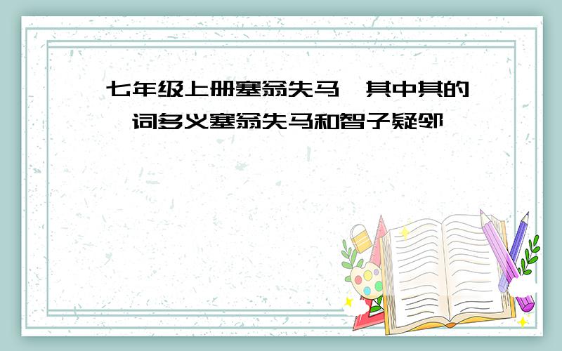 七年级上册塞翁失马,其中其的一词多义塞翁失马和智子疑邻