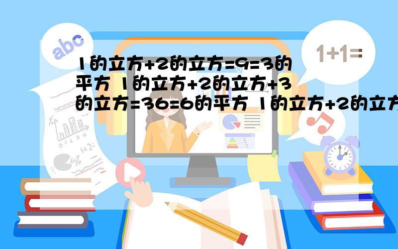 1的立方+2的立方=9=3的平方 1的立方+2的立方+3的立方=36=6的平方 1的立方+2的立方+3的立方+4的立方=100=10的平方.             （1）请将你发现的上述等式的规律用非零自然数n的式子表现出来： 1的