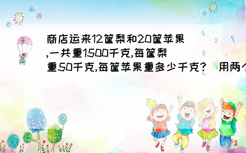 商店运来12筐梨和20筐苹果,一共重1500千克,每筐梨重50千克,每筐苹果重多少千克?（用两个方法解答）