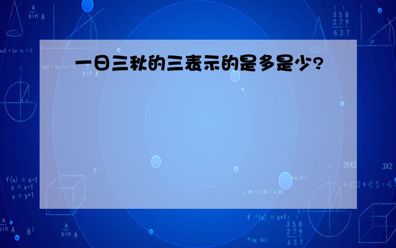 一日三秋的三表示的是多是少?