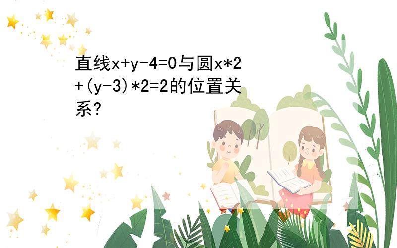 直线x+y-4=0与圆x*2+(y-3)*2=2的位置关系?