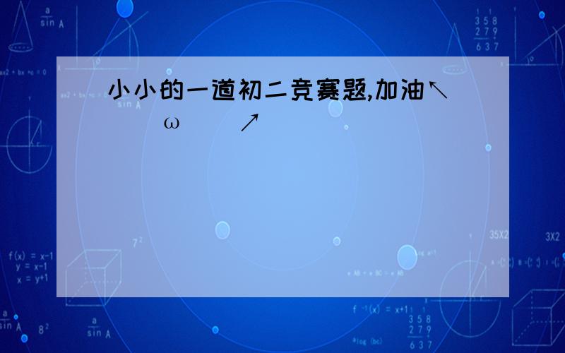 小小的一道初二竞赛题,加油↖(^ω^)↗