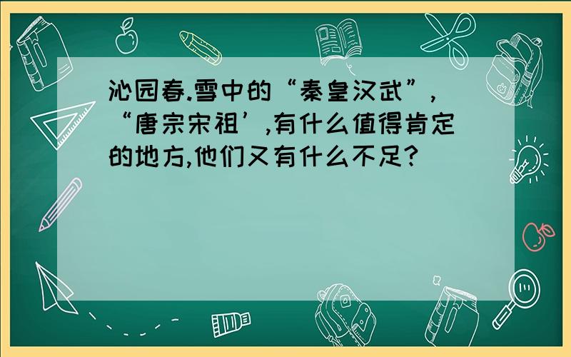 沁园春.雪中的“秦皇汉武”,“唐宗宋祖’,有什么值得肯定的地方,他们又有什么不足?