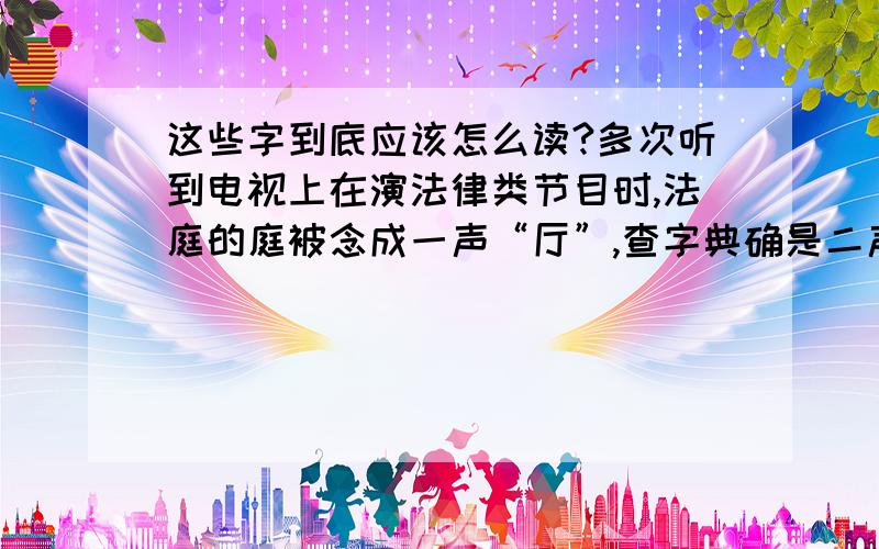 这些字到底应该怎么读?多次听到电视上在演法律类节目时,法庭的庭被念成一声“厅”,查字典确是二声.还有,很多主持人“这么”读成“zen me”(zen 读4声）,比如崔永元的小品中有句台词就是